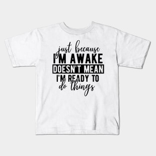 Just Because Im Awake Doesnt Mean Im Ready To Do Things Kids T-Shirt